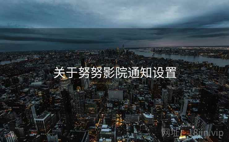关于努努影院通知设置  第2张
