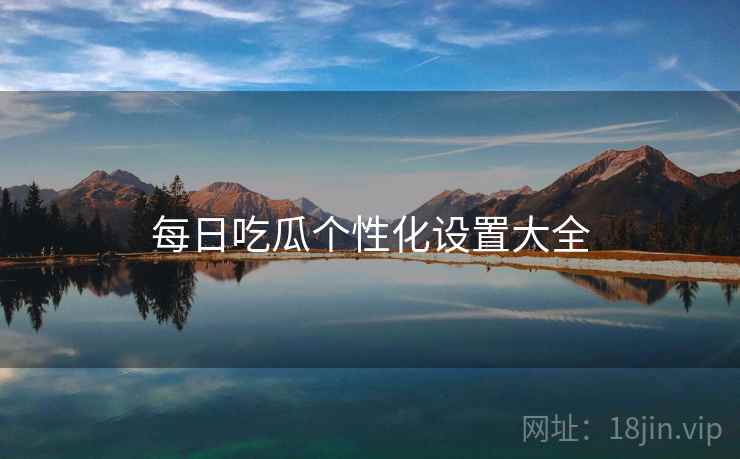 每日吃瓜个性化设置大全  第1张