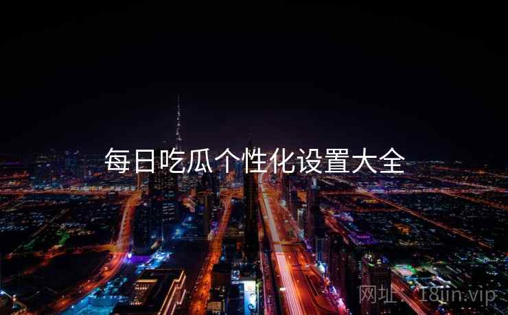 每日吃瓜个性化设置大全  第2张