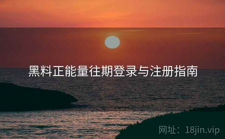 黑料正能量往期登录与注册指南  第2张