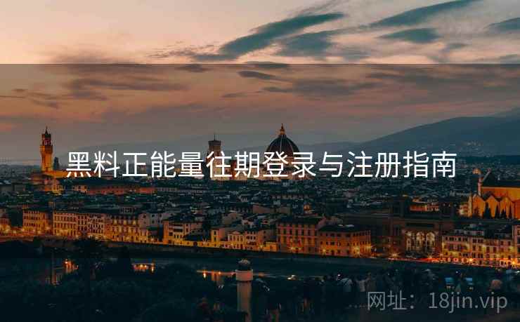黑料正能量往期登录与注册指南  第1张