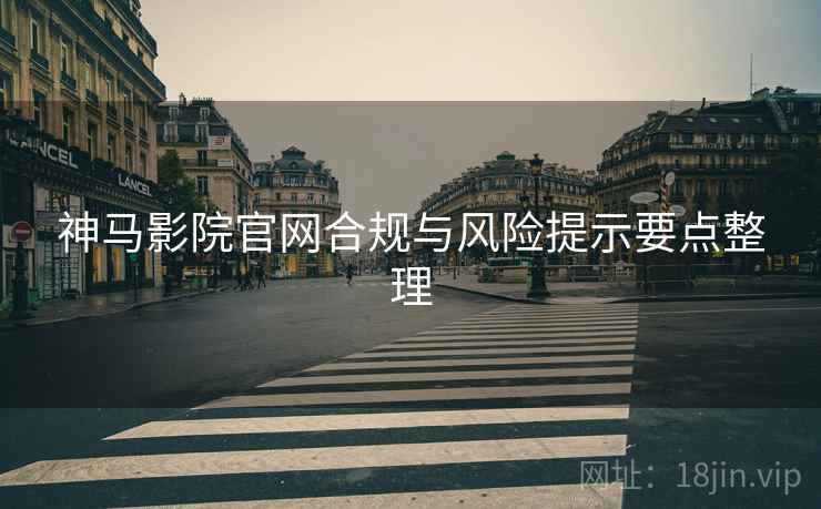神马影院官网合规与风险提示要点整理  第2张