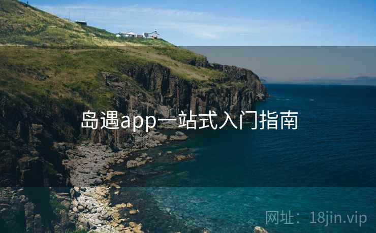 岛遇app一站式入门指南  第1张