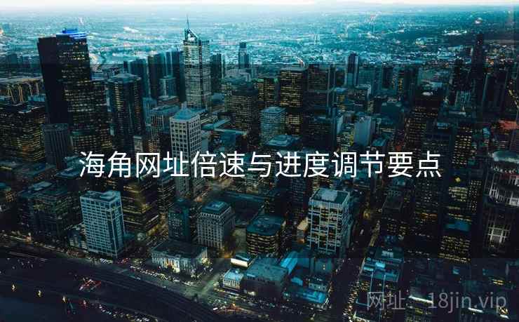 海角网址倍速与进度调节要点  第1张