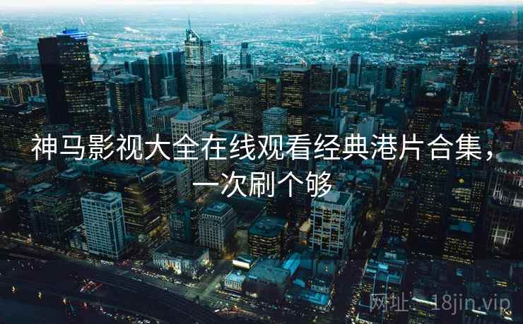 神马影视大全在线观看经典港片合集，一次刷个够  第1张