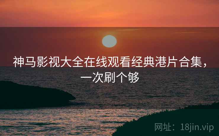 神马影视大全在线观看经典港片合集，一次刷个够  第2张