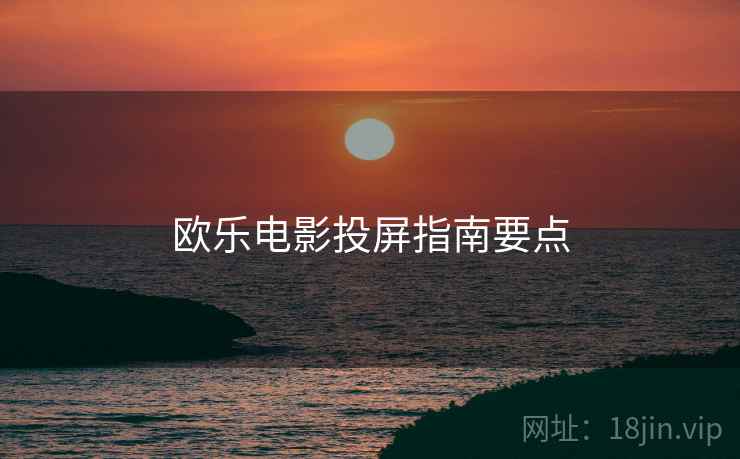欧乐电影投屏指南要点  第1张