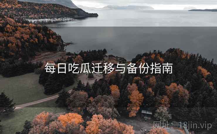 每日吃瓜迁移与备份指南  第1张