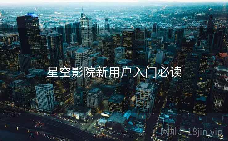 星空影院新用户入门必读  第1张