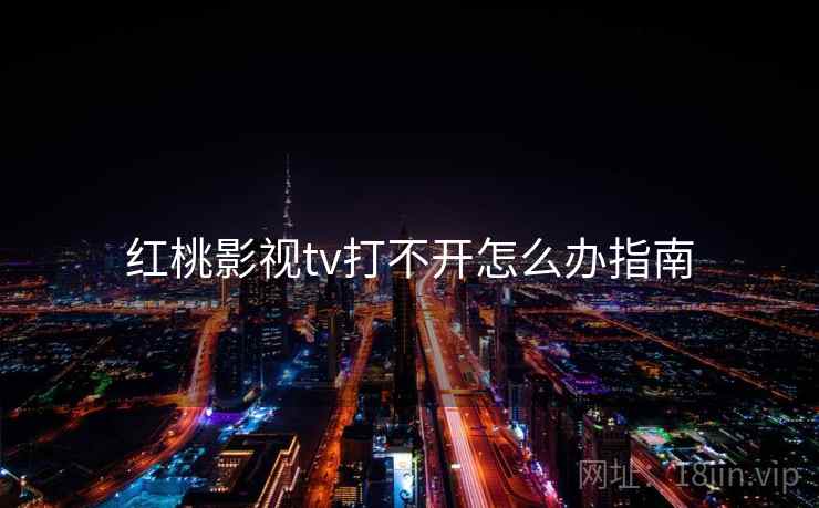 红桃影视tv打不开怎么办指南  第2张