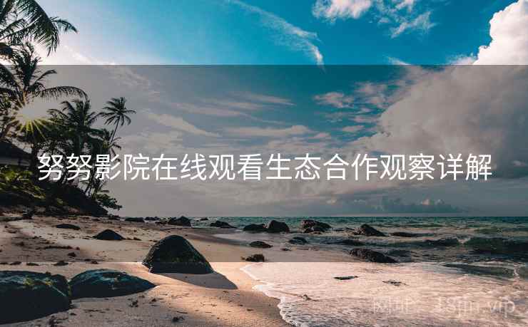 努努影院在线观看生态合作观察详解  第2张