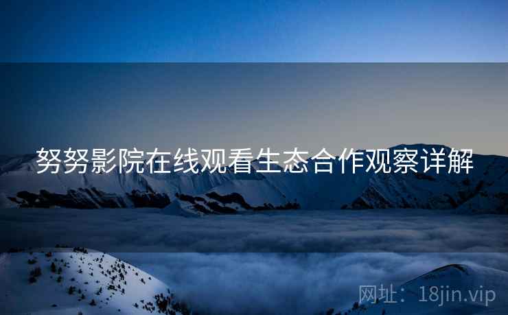 努努影院在线观看生态合作观察详解  第1张