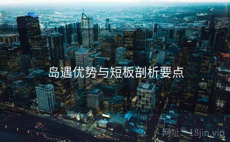 岛遇优势与短板剖析要点  第2张