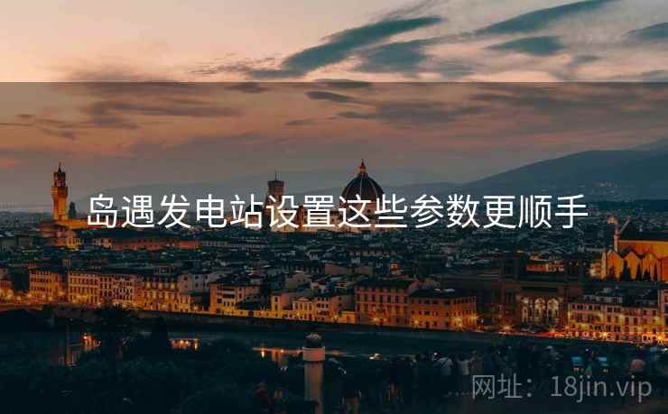 岛遇发电站设置这些参数更顺手  第2张