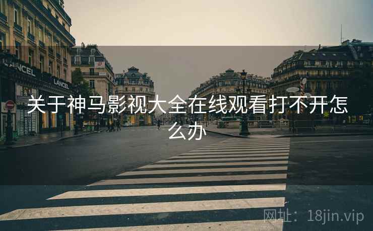关于神马影视大全在线观看打不开怎么办  第1张