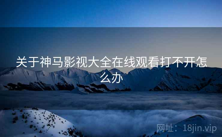 关于神马影视大全在线观看打不开怎么办  第2张