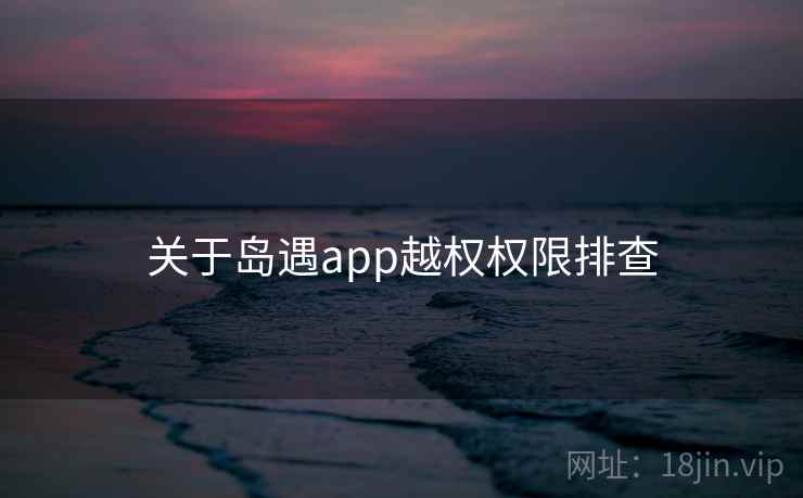 关于岛遇app越权权限排查  第1张
