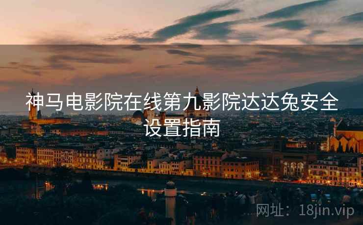 神马电影院在线第九影院达达兔安全设置指南  第1张