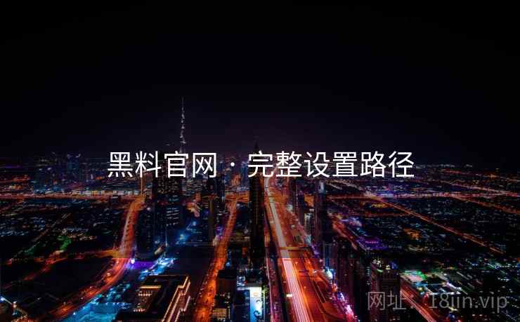 黑料官网 · 完整设置路径  第2张