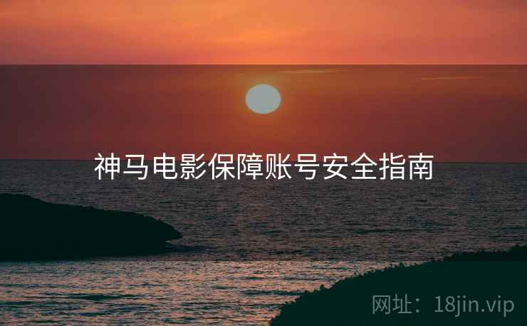 神马电影保障账号安全指南  第1张