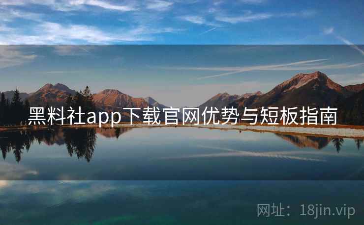黑料社app下载官网优势与短板指南  第2张
