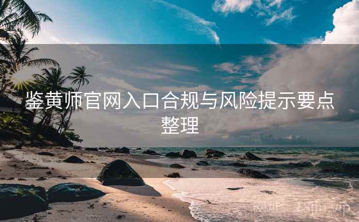 鉴黄师官网入口合规与风险提示要点整理  第2张
