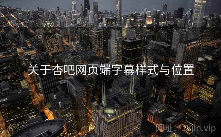 关于杏吧网页端字幕样式与位置  第2张