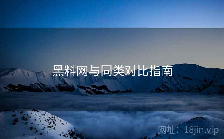 黑料网与同类对比指南  第2张