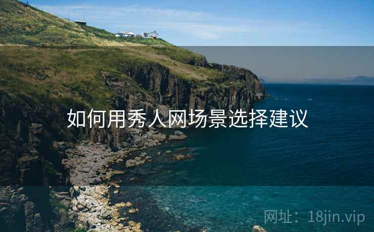 如何用秀人网场景选择建议  第1张