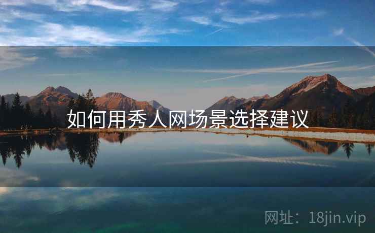 如何用秀人网场景选择建议  第2张