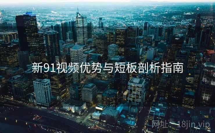 新91视频优势与短板剖析指南  第1张