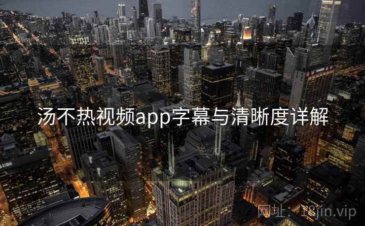汤不热视频app字幕与清晰度详解  第1张
