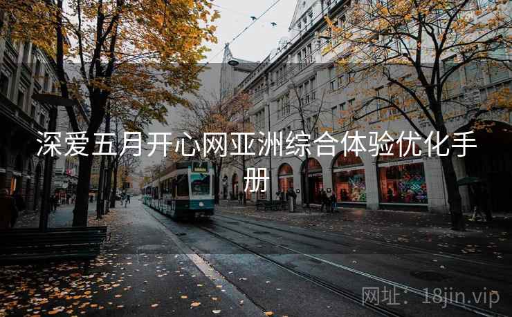深爱五月开心网亚洲综合体验优化手册  第2张