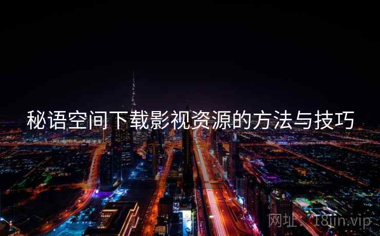 秘语空间下载影视资源的方法与技巧  第2张