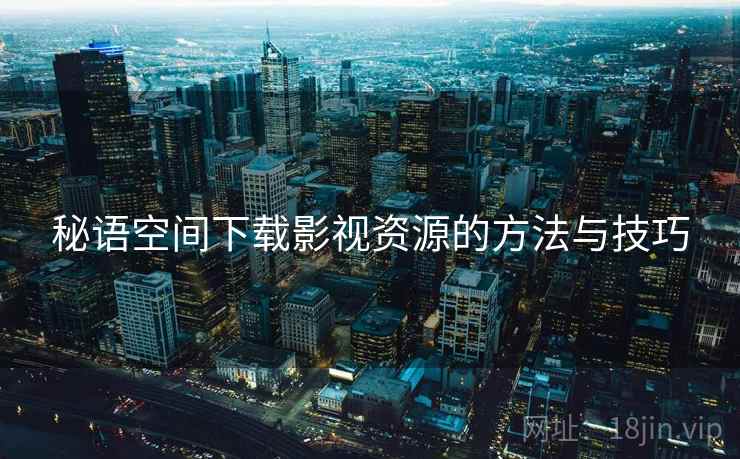 秘语空间下载影视资源的方法与技巧  第1张