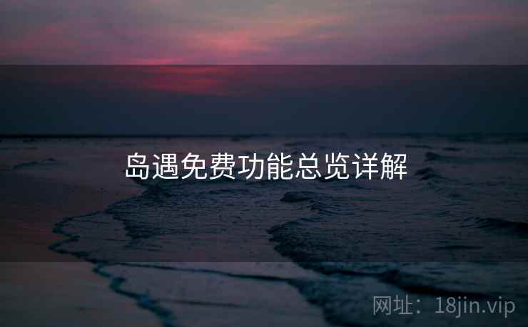 岛遇免费功能总览详解  第1张