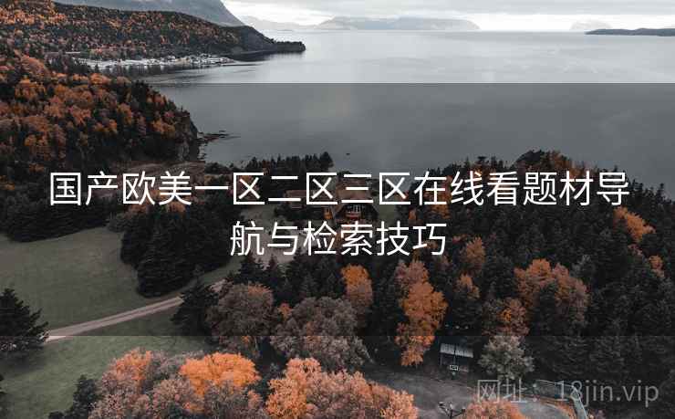 国产欧美一区二区三区在线看题材导航与检索技巧  第2张