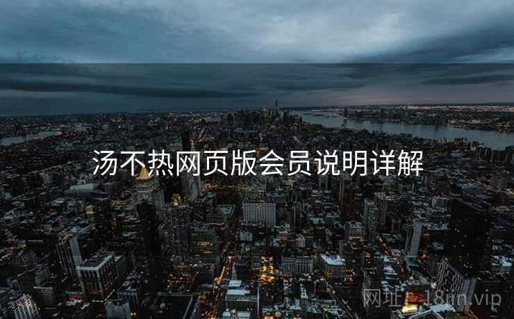 汤不热网页版会员说明详解  第1张