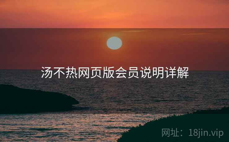 汤不热网页版会员说明详解  第2张