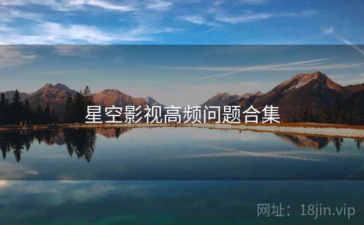 星空影视高频问题合集  第1张