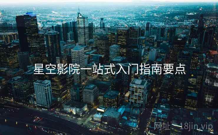星空影院一站式入门指南要点  第1张