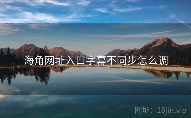 海角网址入口字幕不同步怎么调  第1张