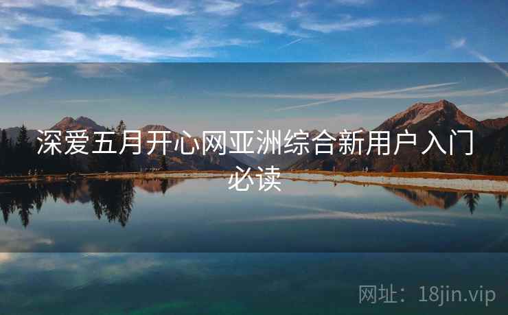 深爱五月开心网亚洲综合新用户入门必读  第1张
