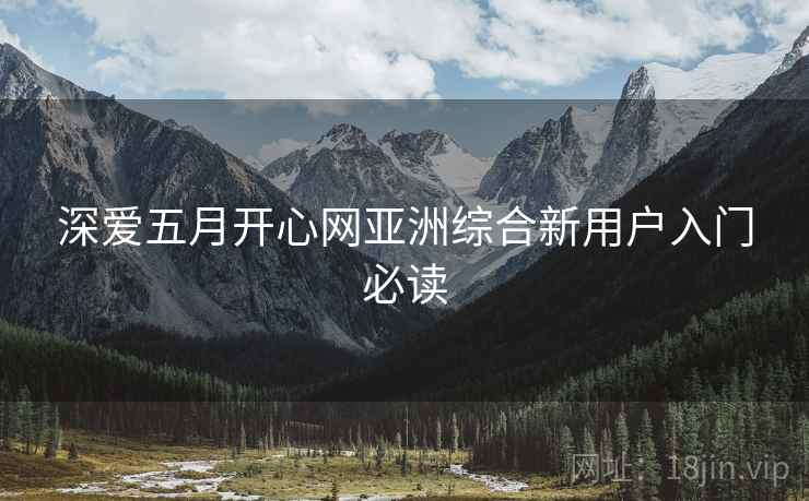 深爱五月开心网亚洲综合新用户入门必读  第2张