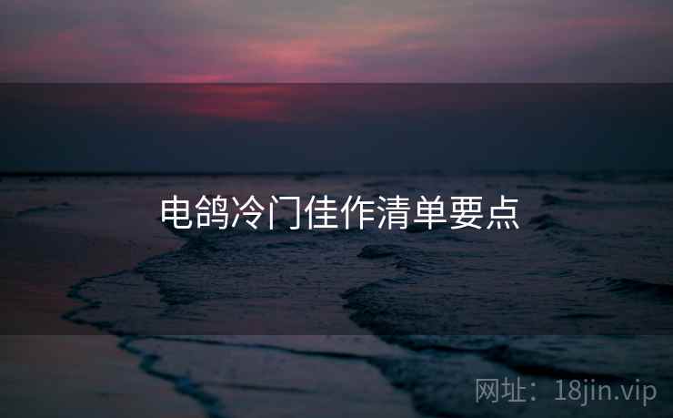 电鸽冷门佳作清单要点  第2张