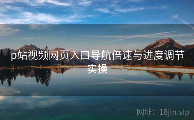 p站视频网页入口导航倍速与进度调节实操  第1张