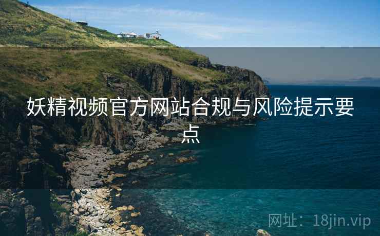 妖精视频官方网站合规与风险提示要点  第1张