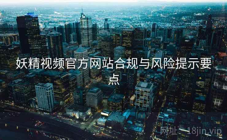 妖精视频官方网站合规与风险提示要点  第2张