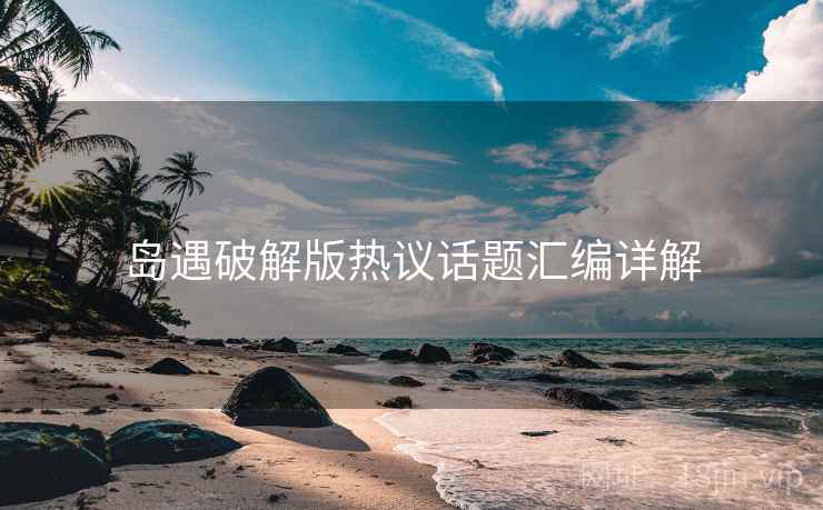 岛遇破解版热议话题汇编详解  第2张