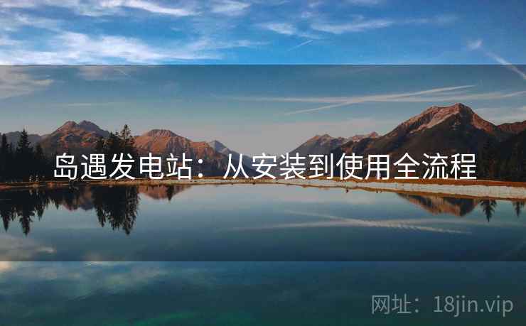 岛遇发电站：从安装到使用全流程  第2张